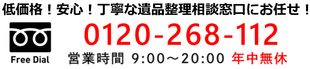 低価格！安心！丁寧な遺品整理相談窓口にお任せ! 0120-268-112 営業時間 9:00～20:00 年中無休